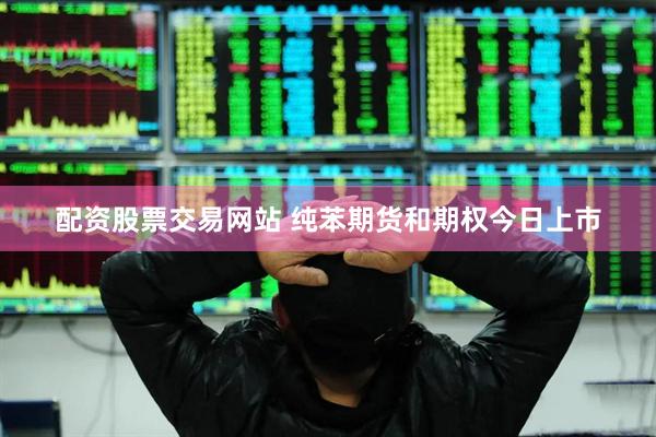 配资股票交易网站 纯苯期货和期权今日上市