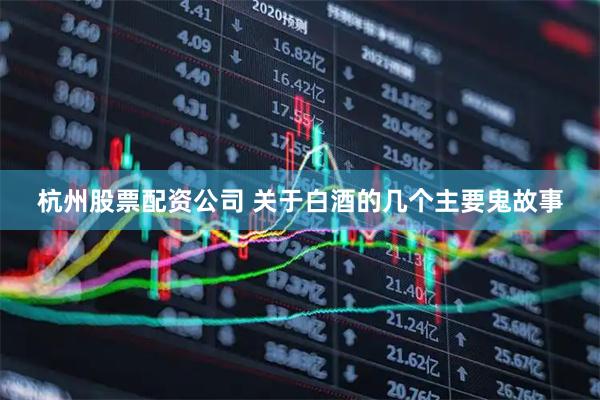 杭州股票配资公司 关于白酒的几个主要鬼故事