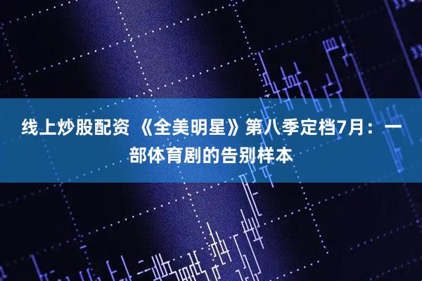 线上炒股配资 《全美明星》第八季定档7月：一部体育剧的告别样本