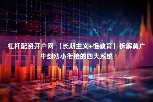 杠杆配资开户网 【长期主义+慢教育】拆解黄广牛剑幼小衔接的四大系统