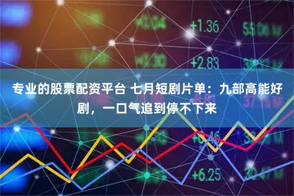 专业的股票配资平台 七月短剧片单：九部高能好剧，一口气追到停不下来